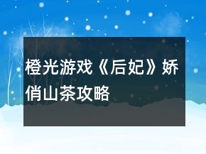 橙光游戏《后妃》娇俏山茶攻略