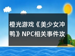 橙光游戏《美少女冲鸭》NPC相关事件攻略