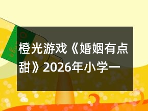 橙光游戏《婚姻有点甜》2026年（小学一年级）攻略