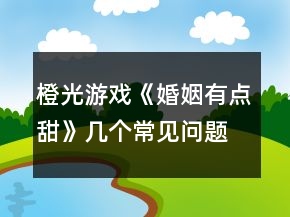橙光游戏《婚姻有点甜》几个常见问题攻略