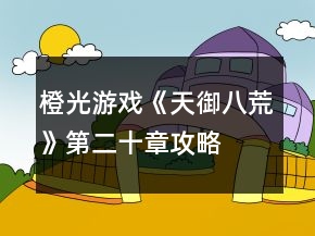 橙光游戏《天御八荒》第二十章攻略