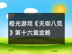 橙光游戏《天御八荒》第十六章攻略