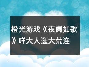 橙光游戏《夜阑如歌》咩大人逛大荒连环隐藏任务攻略