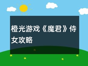 橙光游戏《魔君》侍女攻略