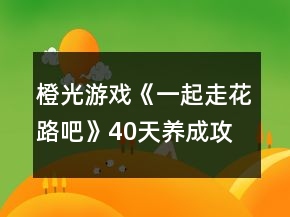 橙光游戏《一起走花路吧》40天养成攻略
