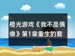 橙光游戏《我不是偶像》第1章重生的套路攻略