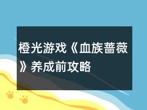 橙光游戏《血族蔷薇》养成前攻略