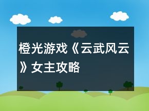 橙光游戏《云武风云》女主攻略
