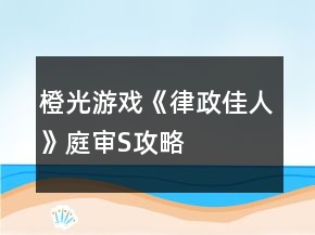 橙光游戏《律政佳人》庭审S攻略