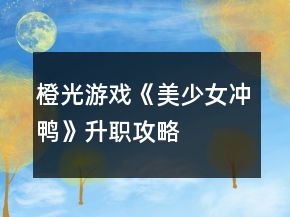 橙光游戏《美少女冲鸭》升职攻略