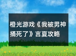 橙光游戏《我被男神捅死了》言夏攻略