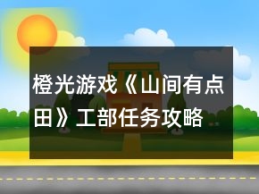 橙光游戏《山间有点田》工部任务攻略