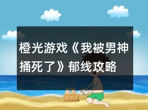 橙光游戏《我被男神捅死了》郁线攻略