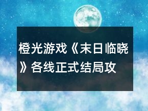橙光游戏《末日临晓》各线正式结局攻略