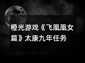 橙光游戏《飞凰凰女篇》太康九年任务攻略