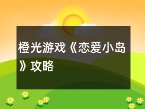 橙光游戏《恋爱小岛》攻略