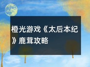 橙光游戏《太后本纪》鹿茸攻略