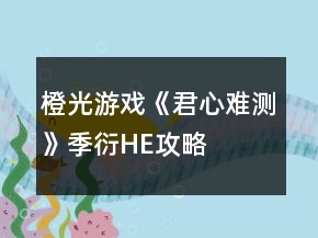 橙光游戏《君心难测》季衍HE攻略