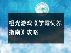 橙光游戏《学霸饲养指南》攻略