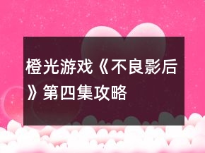 橙光游戏《不良影后》第四集攻略