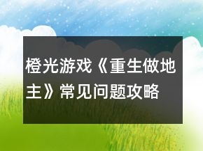 橙光游戏《重生做地主》常见问题攻略
