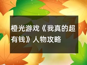 橙光游戏《我真的超有钱》人物攻略