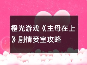 橙光游戏《主母在上》剧情妾室攻略