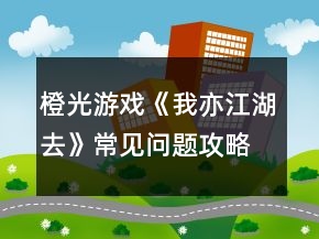 橙光游戏《我亦江湖去》常见问题攻略