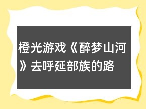 橙光游戏《醉梦山河》去呼延部族的路上攻略