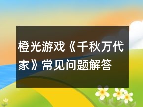 橙光游戏《千秋万代家》常见问题解答