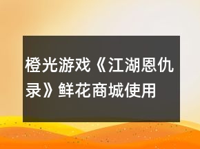 橙光游戏《江湖恩仇录》鲜花商城使用攻略