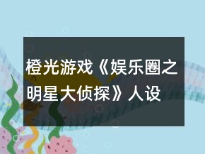 橙光游戏《娱乐圈之明星大侦探》人设攻略