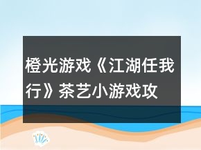 橙光游戏《江湖任我行》茶艺小游戏攻略