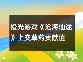 橙光游戏《沧海仙途》上交草药贡献值攻略