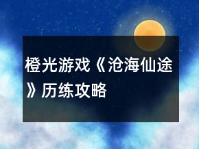 橙光游戏《沧海仙途》历练攻略