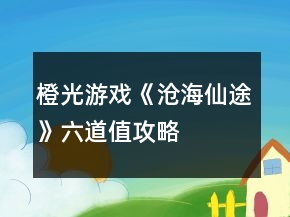 橙光游戏《沧海仙途》六道值攻略