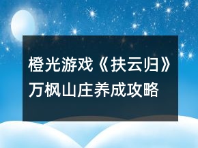 橙光游戏《扶云归》万枫山庄养成攻略