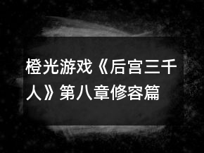 橙光游戏《后宫三千人》第八章修容篇攻略