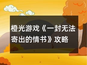 橙光游戏《一封无法寄出的情书》攻略