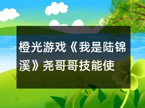橙光游戏《我是陆锦溪》尧哥哥技能使用攻略