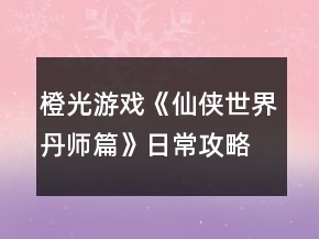 橙光游戏《仙侠世界丹师篇》日常攻略