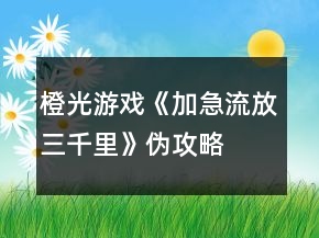 橙光游戏《加急流放三千里》伪攻略