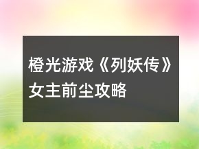 橙光游戏《列妖传》女主前尘攻略