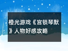 橙光游戏《宫锁琴默》人物好感攻略