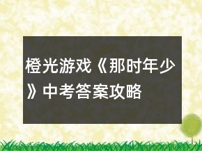 橙光游戏《那时年少》中考答案攻略