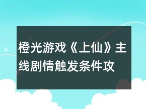 橙光游戏《上仙》主线剧情触发条件攻略