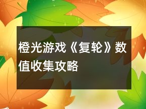 橙光游戏《复轮》数值收集攻略