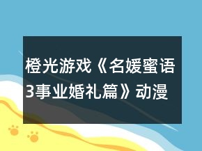 橙光游戏《名媛蜜语3事业婚礼篇》动漫城达到2千万攻略
