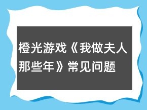橙光游戏《我做夫人那些年》常见问题攻略