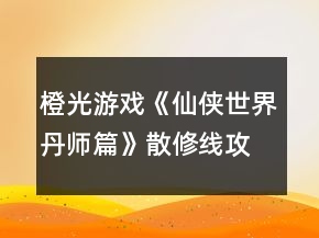 橙光游戏《仙侠世界丹师篇》散修线攻略